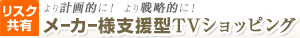 より計画的に！より戦略的に！リスク共有 メーカー様支援型ショッピング