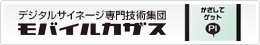 デジタルサイネージ専門技術集団 モバイルカザス