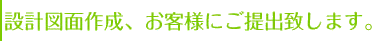 設計図面作成、お客様にご提出致します。